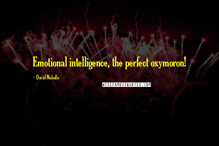 David Nicholls Quotes: Emotional intelligence, the perfect oxymoron!