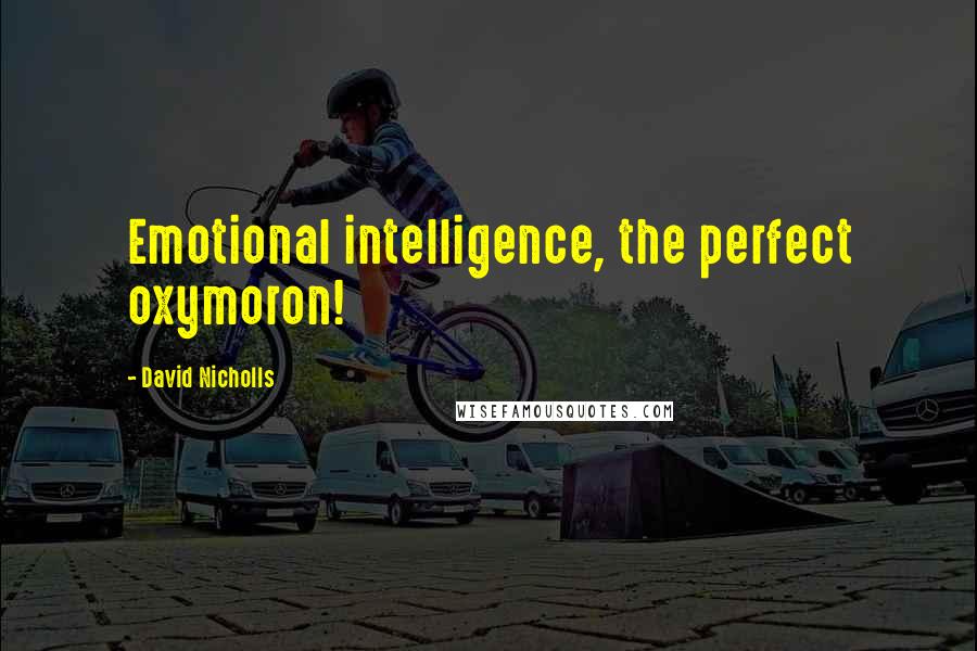 David Nicholls Quotes: Emotional intelligence, the perfect oxymoron!
