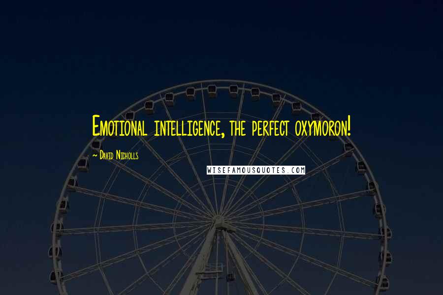 David Nicholls Quotes: Emotional intelligence, the perfect oxymoron!
