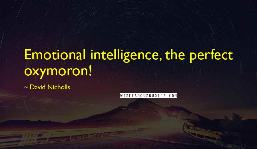 David Nicholls Quotes: Emotional intelligence, the perfect oxymoron!