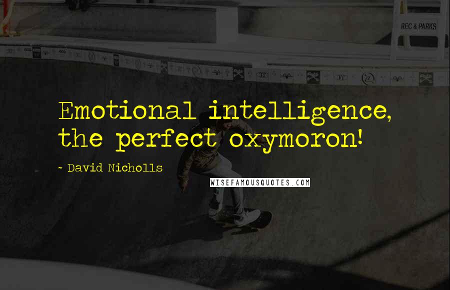 David Nicholls Quotes: Emotional intelligence, the perfect oxymoron!