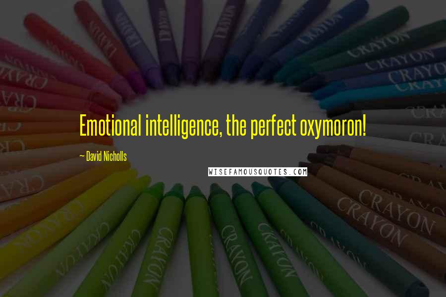 David Nicholls Quotes: Emotional intelligence, the perfect oxymoron!