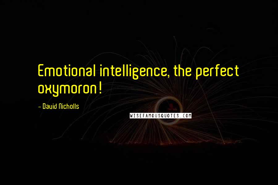 David Nicholls Quotes: Emotional intelligence, the perfect oxymoron!