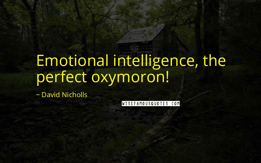 David Nicholls Quotes: Emotional intelligence, the perfect oxymoron!