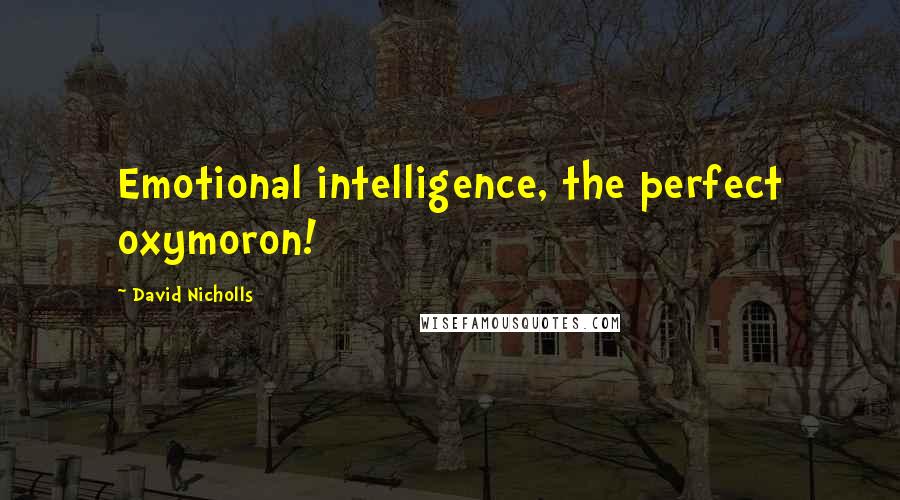 David Nicholls Quotes: Emotional intelligence, the perfect oxymoron!