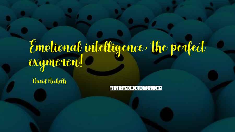 David Nicholls Quotes: Emotional intelligence, the perfect oxymoron!