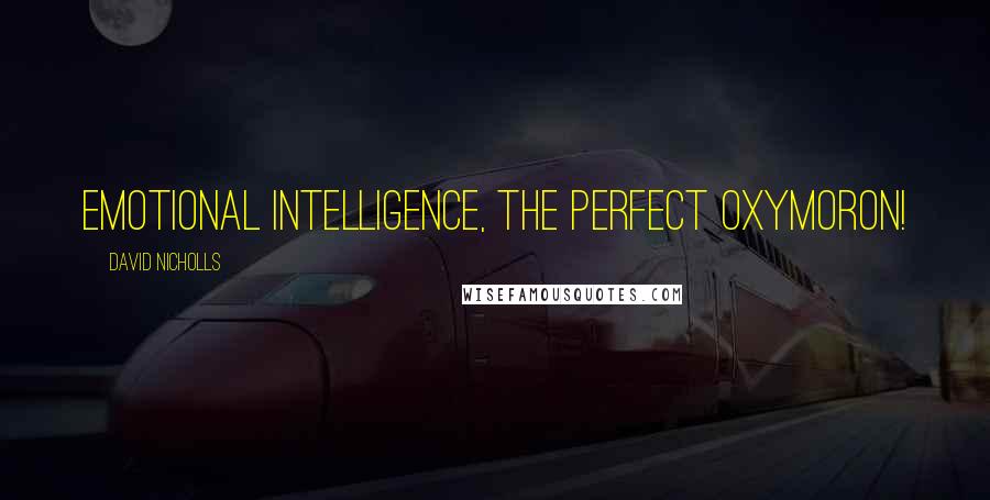 David Nicholls Quotes: Emotional intelligence, the perfect oxymoron!