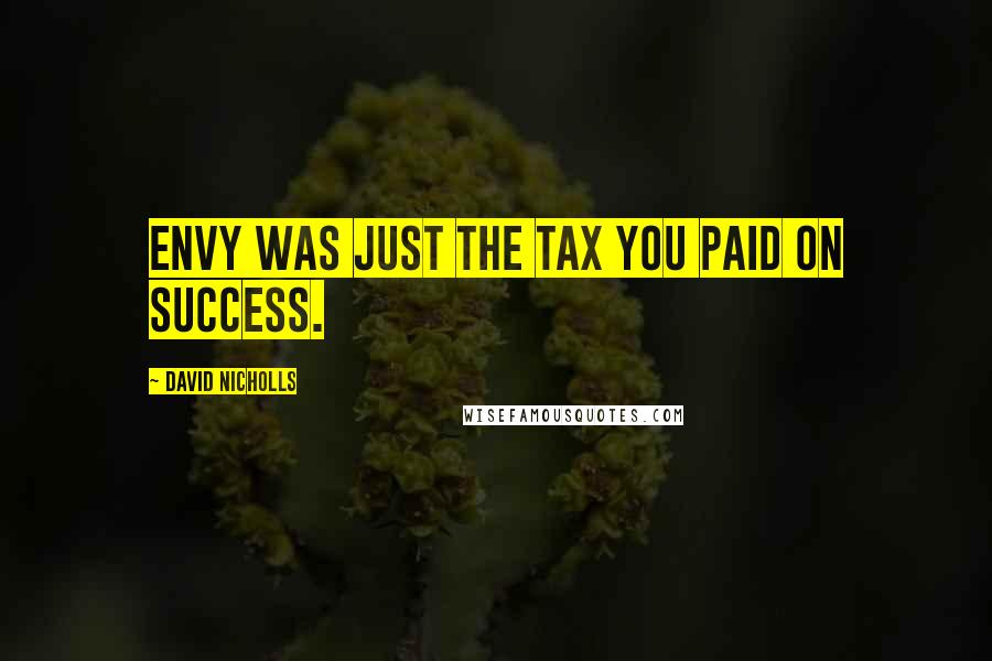 David Nicholls Quotes: Envy was just the tax you paid on success.