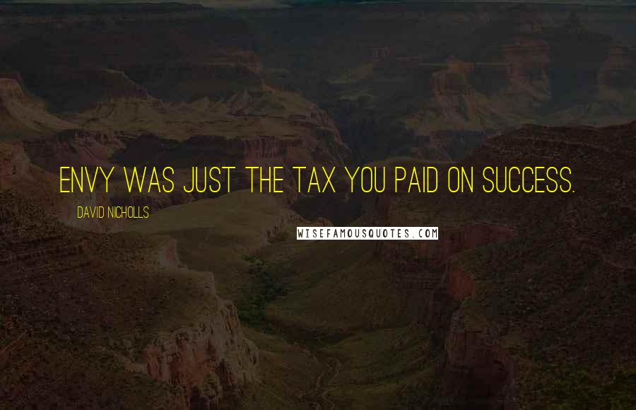 David Nicholls Quotes: Envy was just the tax you paid on success.