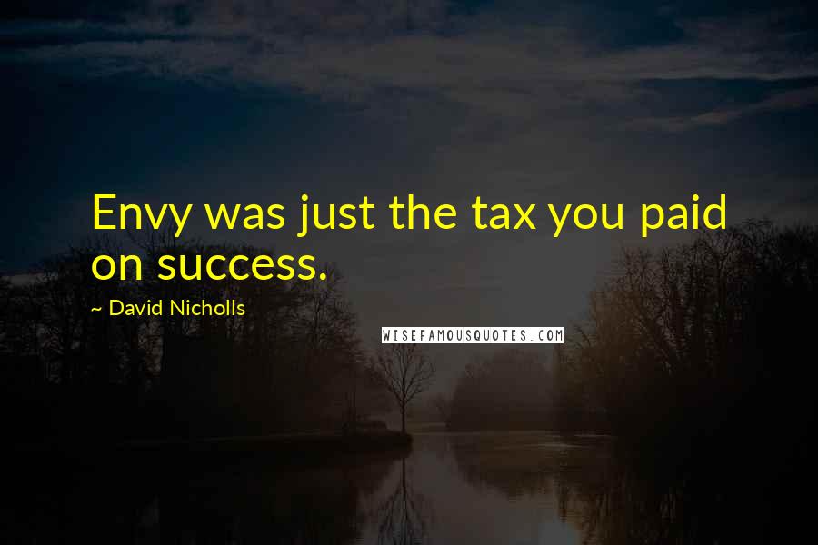 David Nicholls Quotes: Envy was just the tax you paid on success.