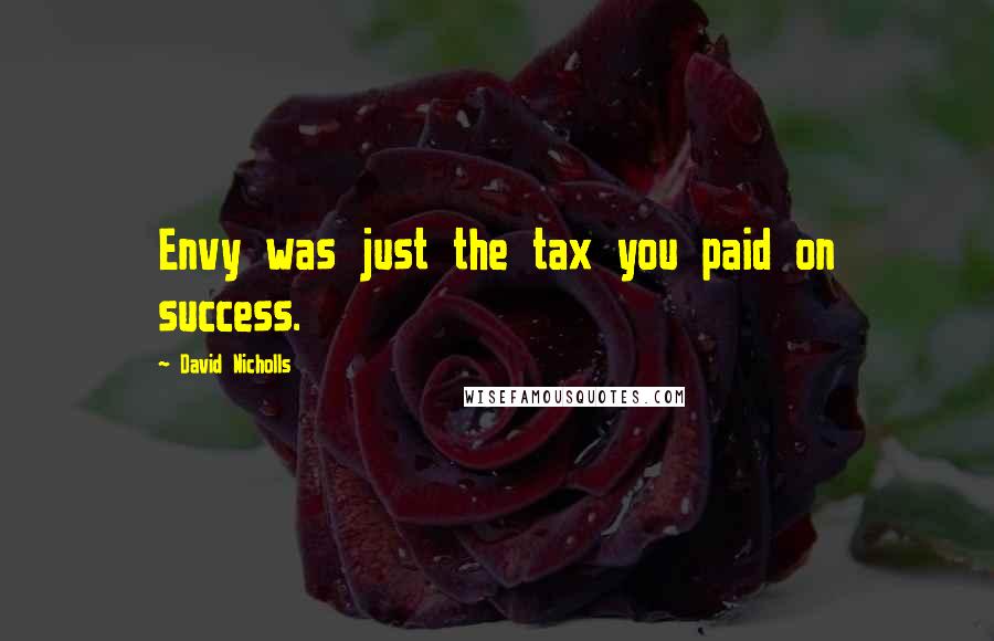 David Nicholls Quotes: Envy was just the tax you paid on success.