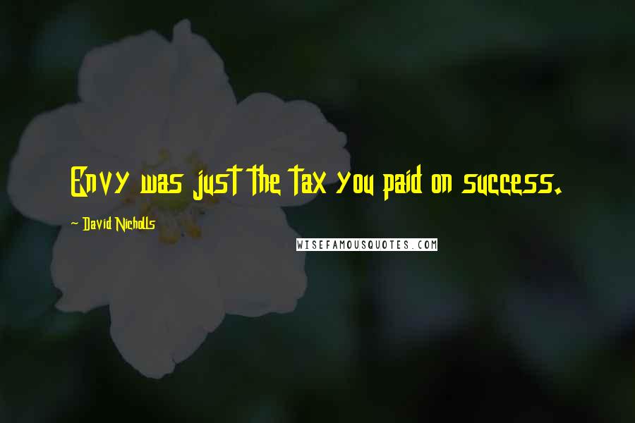 David Nicholls Quotes: Envy was just the tax you paid on success.