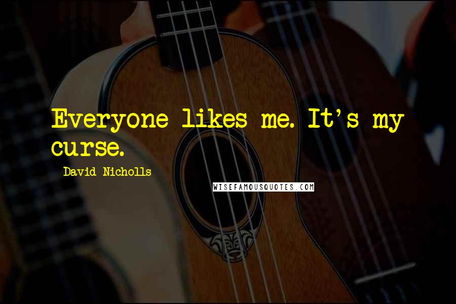 David Nicholls Quotes: Everyone likes me. It's my curse.