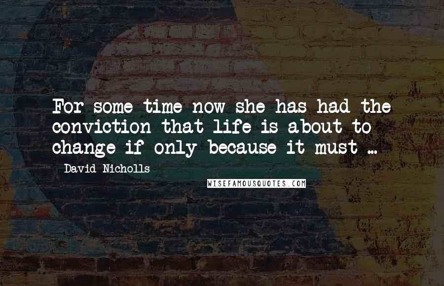 David Nicholls Quotes: For some time now she has had the conviction that life is about to change if only because it must ...