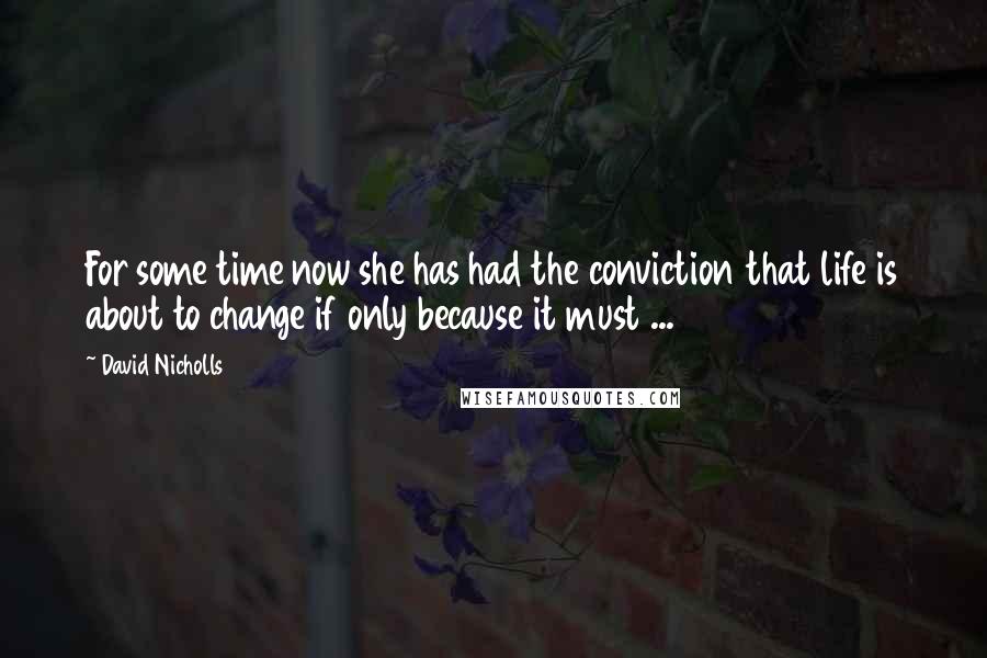 David Nicholls Quotes: For some time now she has had the conviction that life is about to change if only because it must ...