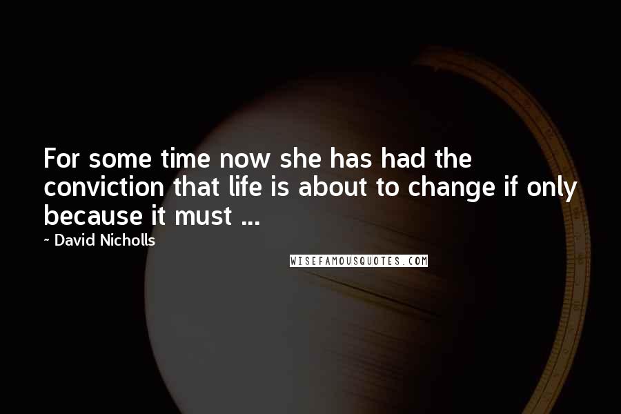 David Nicholls Quotes: For some time now she has had the conviction that life is about to change if only because it must ...