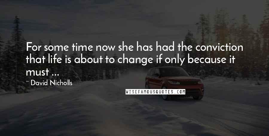 David Nicholls Quotes: For some time now she has had the conviction that life is about to change if only because it must ...