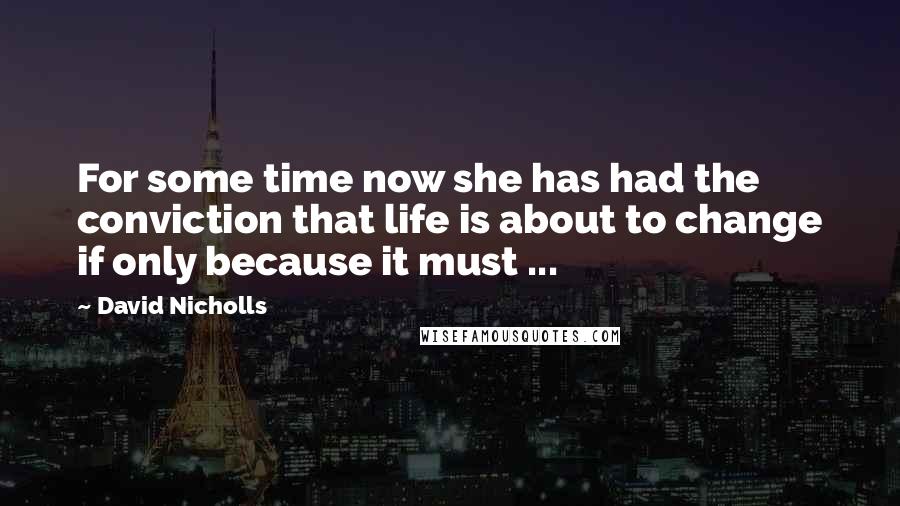David Nicholls Quotes: For some time now she has had the conviction that life is about to change if only because it must ...