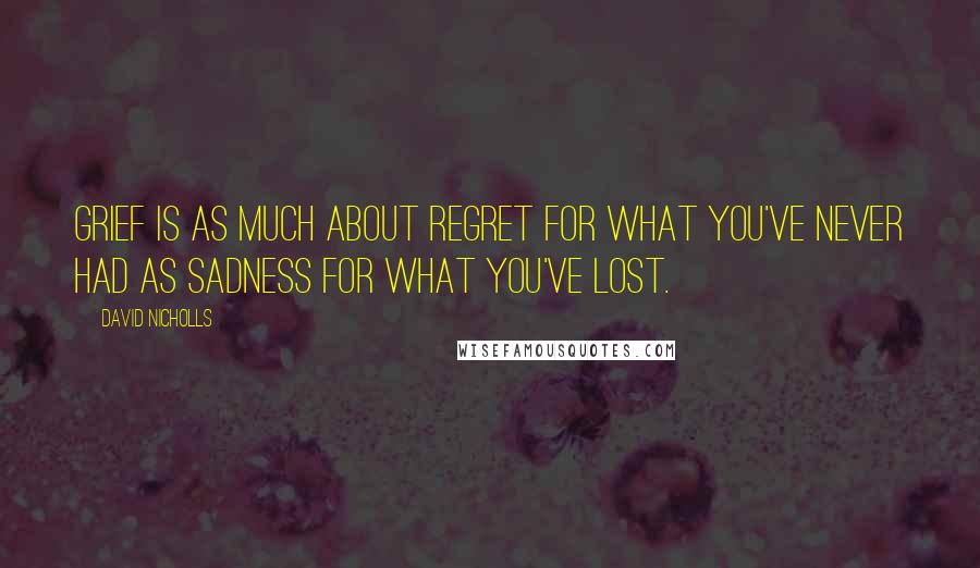 David Nicholls Quotes: Grief is as much about regret for what you've never had as sadness for what you've lost.