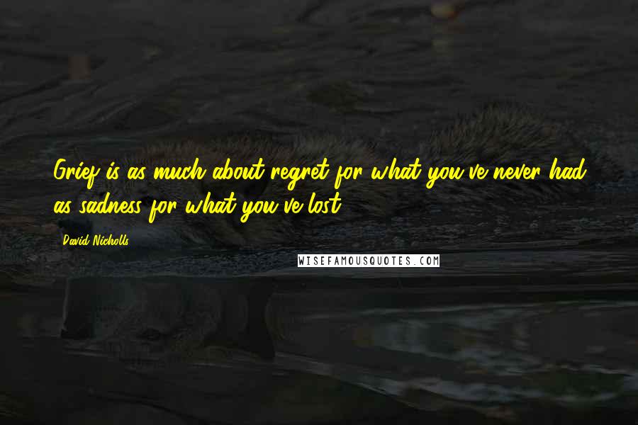 David Nicholls Quotes: Grief is as much about regret for what you've never had as sadness for what you've lost.