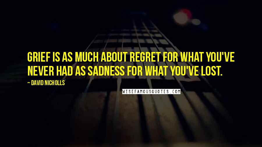 David Nicholls Quotes: Grief is as much about regret for what you've never had as sadness for what you've lost.