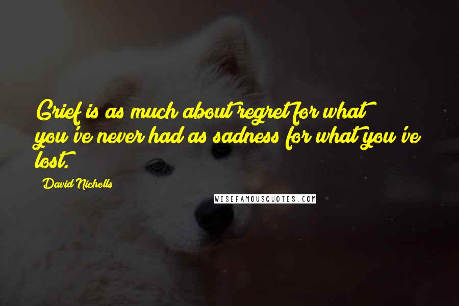 David Nicholls Quotes: Grief is as much about regret for what you've never had as sadness for what you've lost.