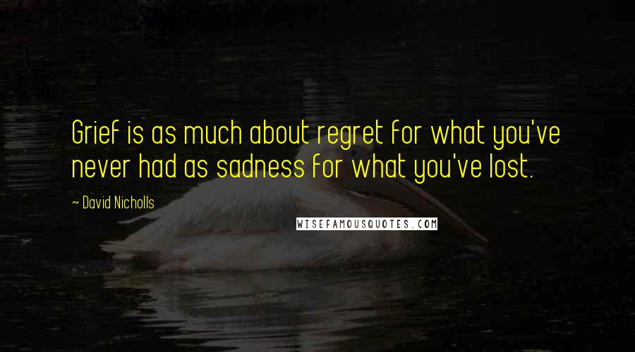 David Nicholls Quotes: Grief is as much about regret for what you've never had as sadness for what you've lost.