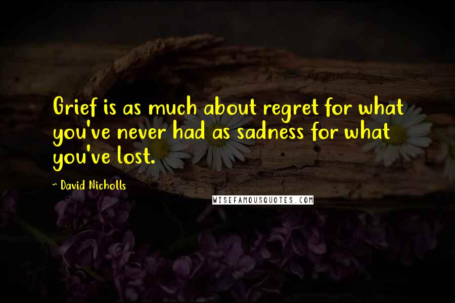 David Nicholls Quotes: Grief is as much about regret for what you've never had as sadness for what you've lost.