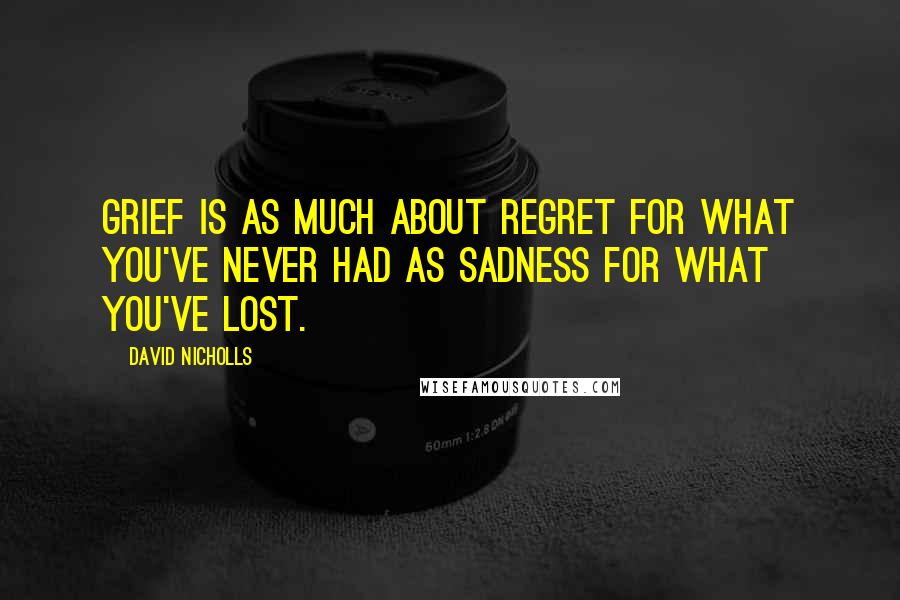 David Nicholls Quotes: Grief is as much about regret for what you've never had as sadness for what you've lost.