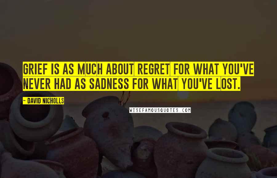 David Nicholls Quotes: Grief is as much about regret for what you've never had as sadness for what you've lost.