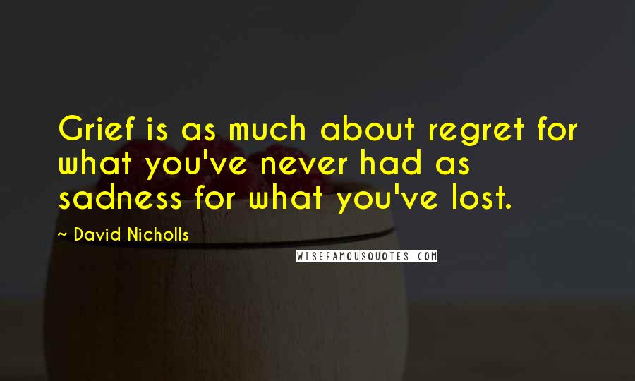 David Nicholls Quotes: Grief is as much about regret for what you've never had as sadness for what you've lost.