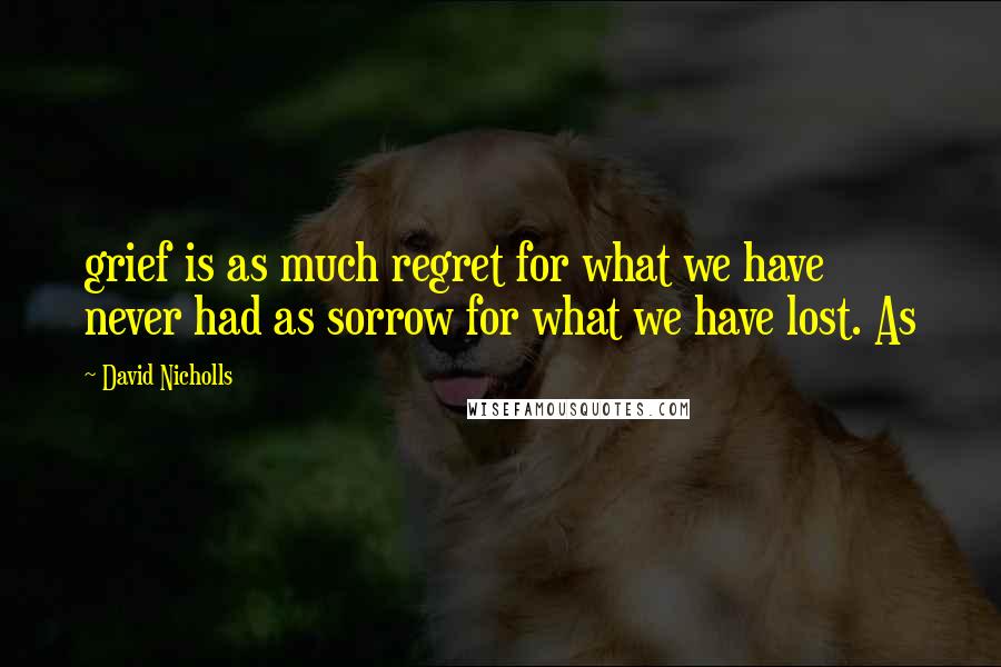 David Nicholls Quotes: grief is as much regret for what we have never had as sorrow for what we have lost. As