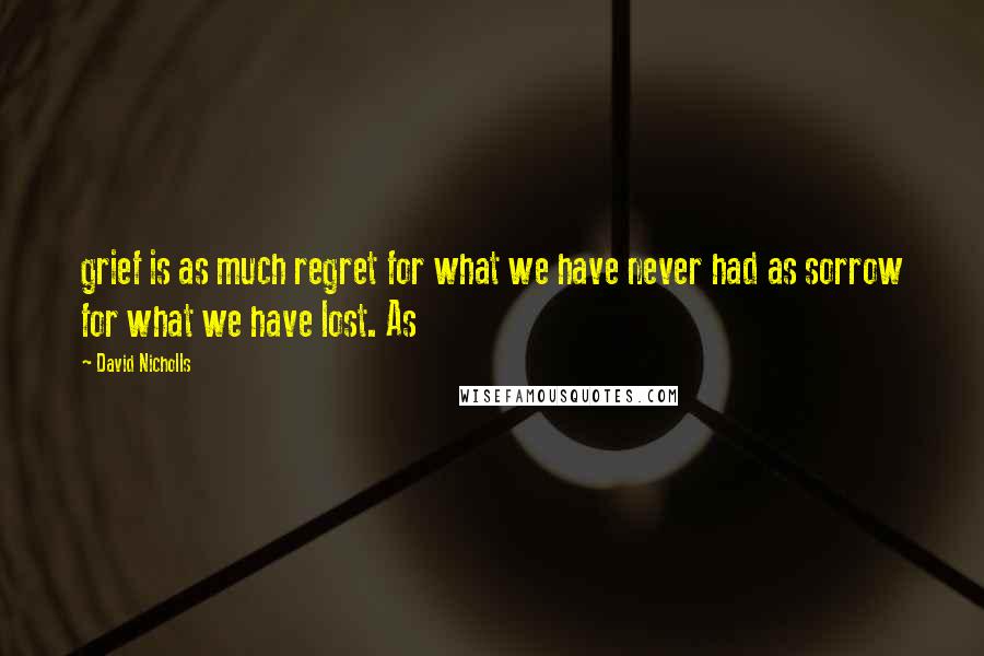 David Nicholls Quotes: grief is as much regret for what we have never had as sorrow for what we have lost. As