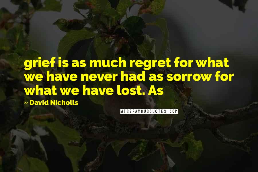 David Nicholls Quotes: grief is as much regret for what we have never had as sorrow for what we have lost. As