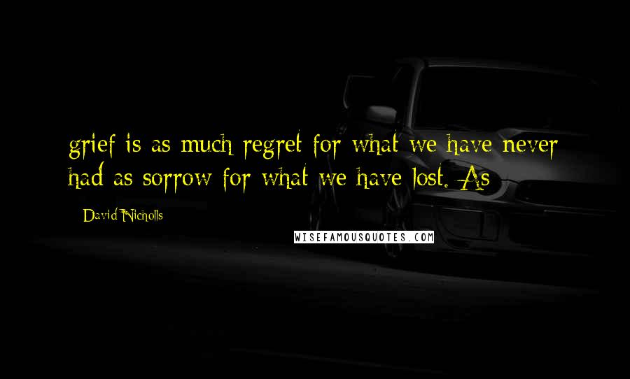 David Nicholls Quotes: grief is as much regret for what we have never had as sorrow for what we have lost. As
