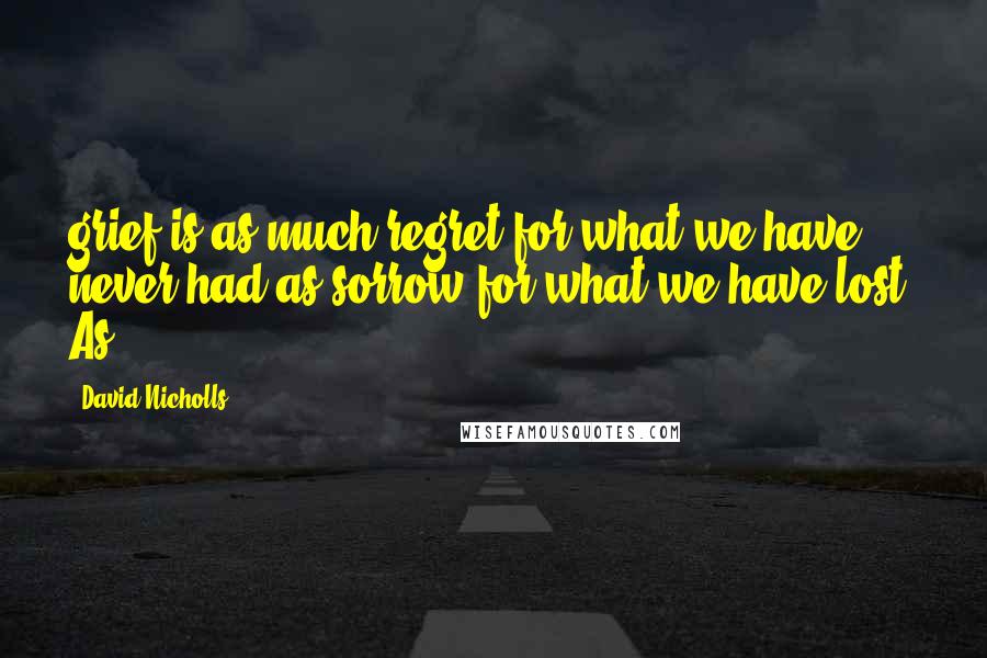 David Nicholls Quotes: grief is as much regret for what we have never had as sorrow for what we have lost. As