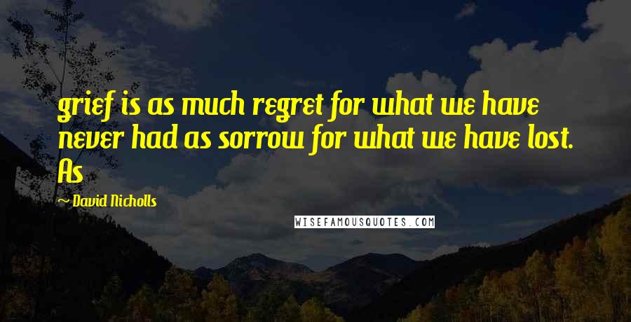 David Nicholls Quotes: grief is as much regret for what we have never had as sorrow for what we have lost. As