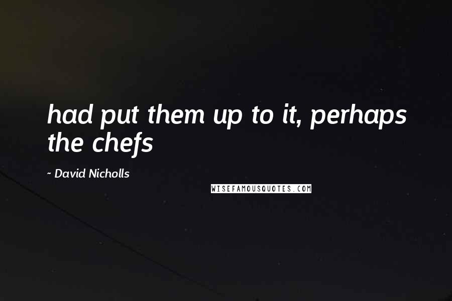 David Nicholls Quotes: had put them up to it, perhaps the chefs