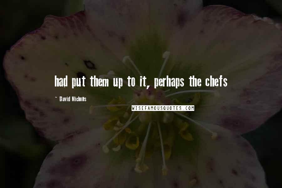 David Nicholls Quotes: had put them up to it, perhaps the chefs