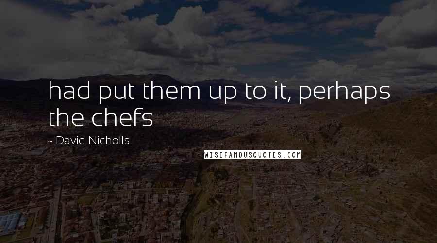 David Nicholls Quotes: had put them up to it, perhaps the chefs