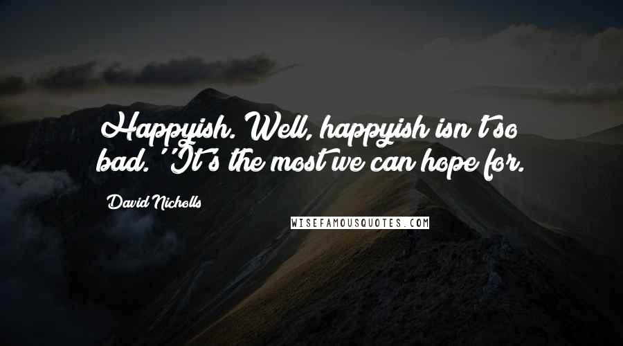David Nicholls Quotes: Happyish. Well, happyish isn't so bad.''It's the most we can hope for.