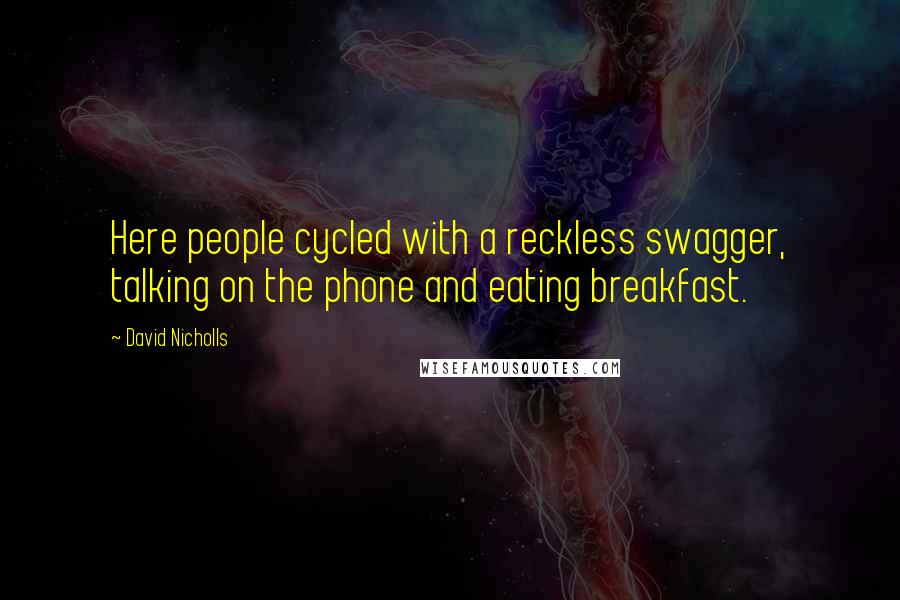 David Nicholls Quotes: Here people cycled with a reckless swagger, talking on the phone and eating breakfast.