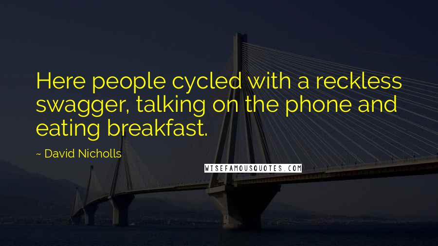 David Nicholls Quotes: Here people cycled with a reckless swagger, talking on the phone and eating breakfast.