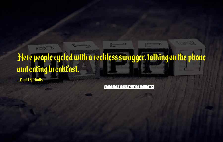 David Nicholls Quotes: Here people cycled with a reckless swagger, talking on the phone and eating breakfast.