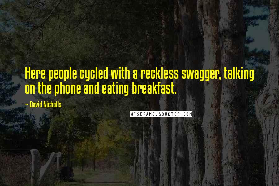 David Nicholls Quotes: Here people cycled with a reckless swagger, talking on the phone and eating breakfast.