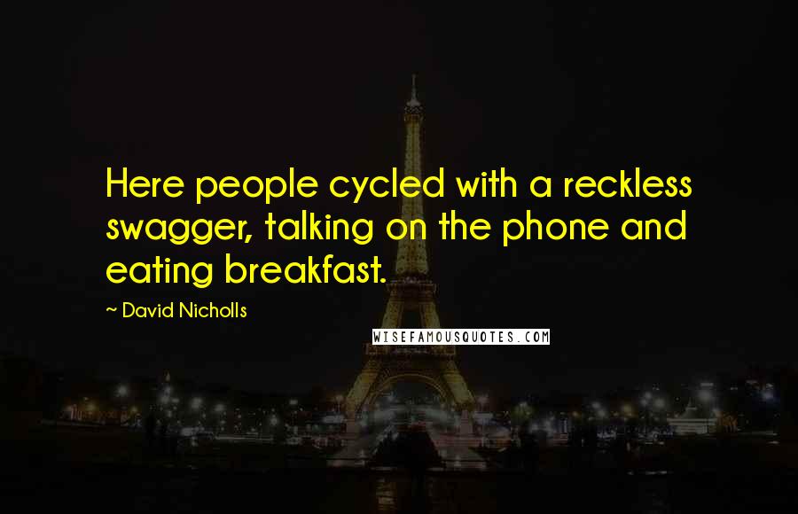 David Nicholls Quotes: Here people cycled with a reckless swagger, talking on the phone and eating breakfast.