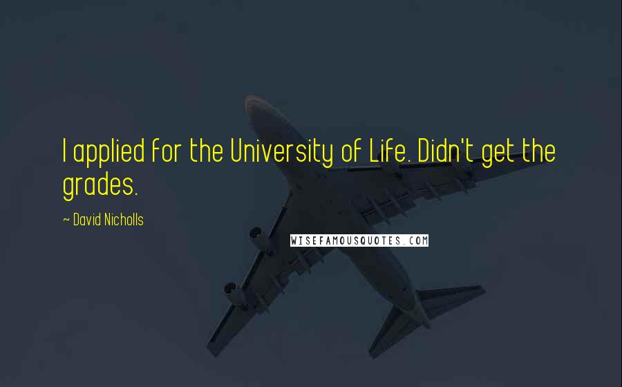David Nicholls Quotes: I applied for the University of Life. Didn't get the grades.