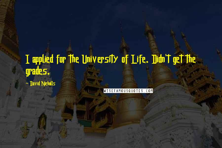 David Nicholls Quotes: I applied for the University of Life. Didn't get the grades.