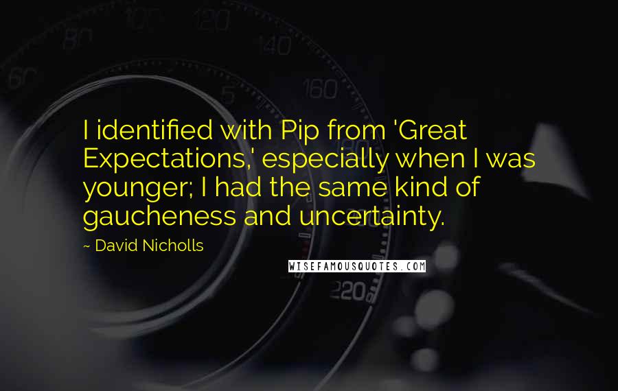 David Nicholls Quotes: I identified with Pip from 'Great Expectations,' especially when I was younger; I had the same kind of gaucheness and uncertainty.