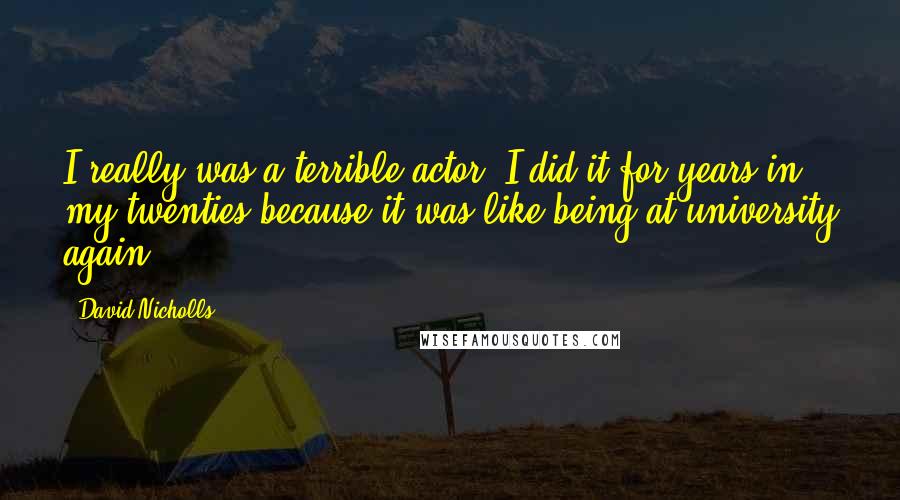 David Nicholls Quotes: I really was a terrible actor. I did it for years in my twenties because it was like being at university again.